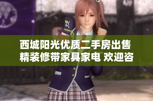 西城阳光优质二手房出售 精装修带家具家电 欢迎咨询