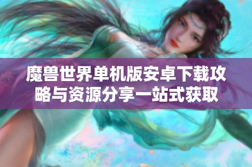 魔兽世界单机版安卓下载攻略与资源分享一站式获取