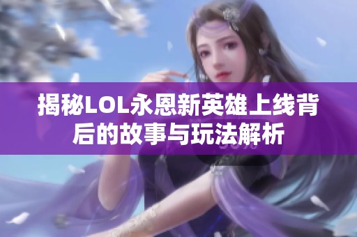 揭秘LOL永恩新英雄上线背后的故事与玩法解析