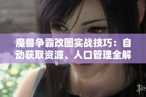 魔兽争霸改图实战技巧：自动获取资源、人口管理全解析