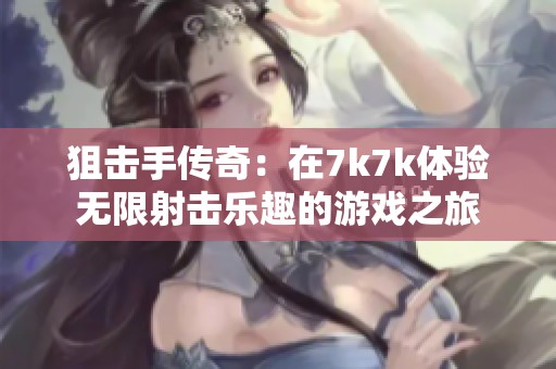 狙击手传奇：在7k7k体验无限射击乐趣的游戏之旅