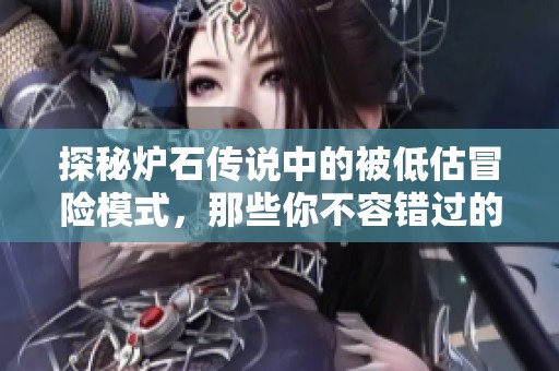 探秘炉石传说中的被低估冒险模式，那些你不容错过的精彩体验
