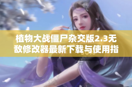 植物大战僵尸杂交版2.3无敌修改器最新下载与使用指南