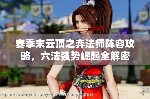 赛季末云顶之弈法师阵容攻略，六法强势崛起全解密