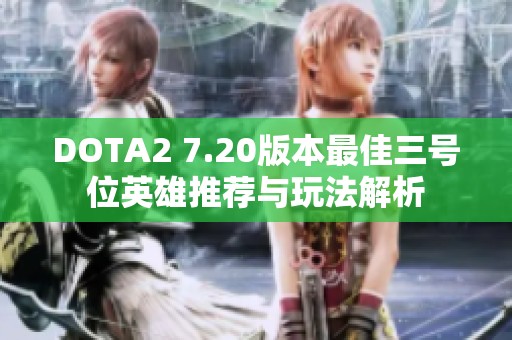 DOTA2 7.20版本最佳三号位英雄推荐与玩法解析