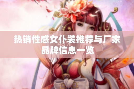 热销性感女仆装推荐与厂家品牌信息一览