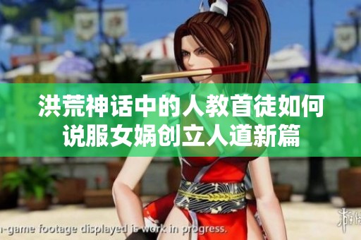 洪荒神话中的人教首徒如何说服女娲创立人道新篇