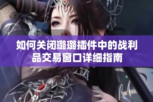 如何关闭璐璐插件中的战利品交易窗口详细指南