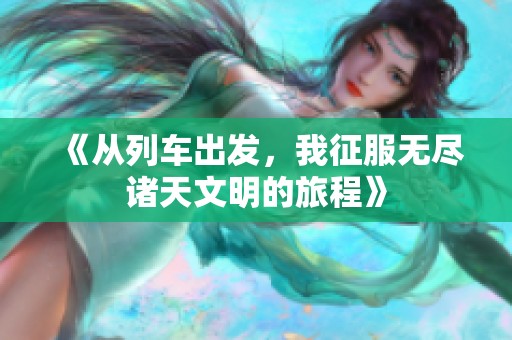 《从列车出发，我征服无尽诸天文明的旅程》