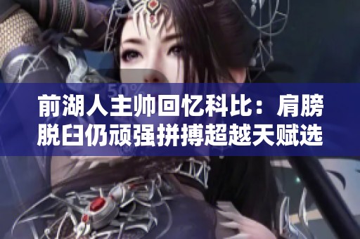 前湖人主帅回忆科比：肩膀脱臼仍顽强拼搏超越天赋选手
