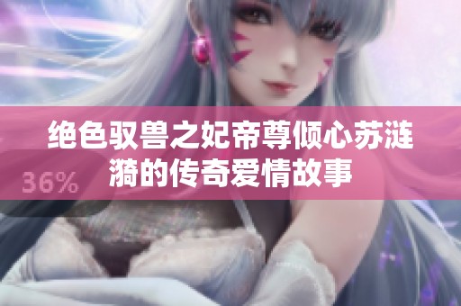绝色驭兽之妃帝尊倾心苏涟漪的传奇爱情故事