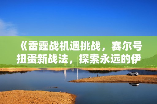 《雷霆战机遇挑战，赛尔号扭蛋新战法，探索永远的伊苏1与乾坤三国》