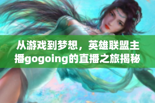 从游戏到梦想，英雄联盟主播gogoing的直播之旅揭秘