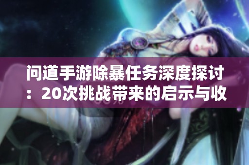 问道手游除暴任务深度探讨：20次挑战带来的启示与收获