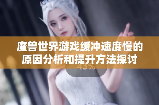 魔兽世界游戏缓冲速度慢的原因分析和提升方法探讨