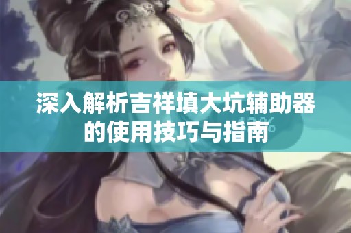 深入解析吉祥填大坑辅助器的使用技巧与指南