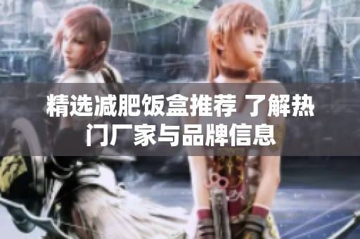 精选减肥饭盒推荐 了解热门厂家与品牌信息