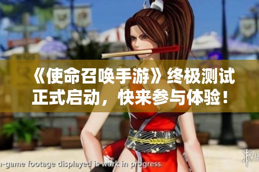 《使命召唤手游》终极测试正式启动，快来参与体验！