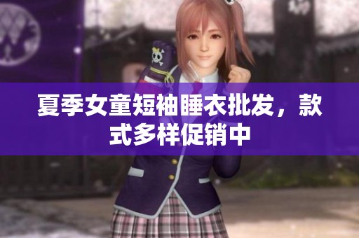 夏季女童短袖睡衣批发，款式多样促销中
