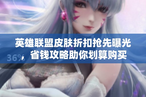 英雄联盟皮肤折扣抢先曝光，省钱攻略助你划算购买