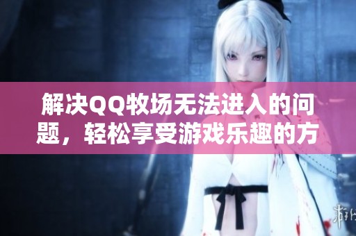 解决QQ牧场无法进入的问题，轻松享受游戏乐趣的方法