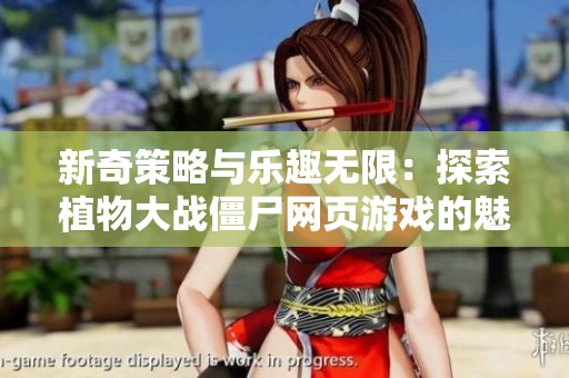 新奇策略与乐趣无限：探索植物大战僵尸网页游戏的魅力
