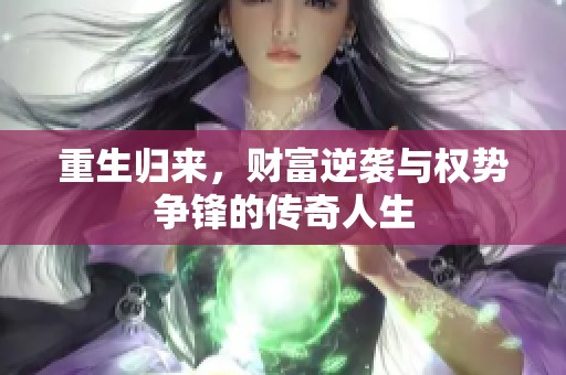重生归来，财富逆袭与权势争锋的传奇人生