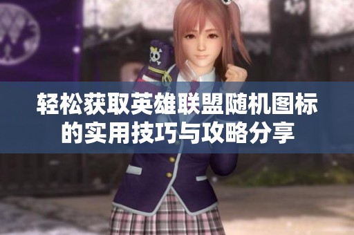 轻松获取英雄联盟随机图标的实用技巧与攻略分享