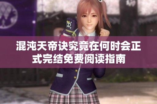 混沌天帝诀究竟在何时会正式完结免费阅读指南