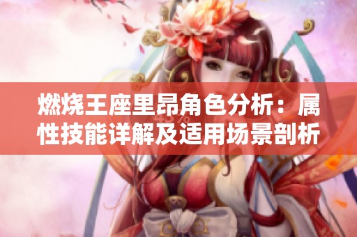 燃烧王座里昂角色分析：属性技能详解及适用场景剖析