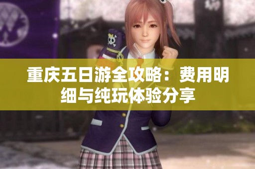 重庆五日游全攻略：费用明细与纯玩体验分享