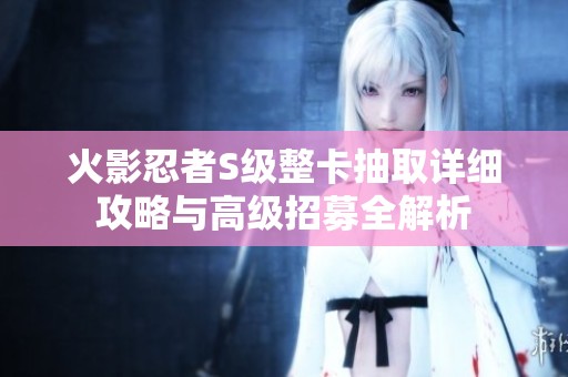 火影忍者S级整卡抽取详细攻略与高级招募全解析