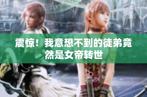 震惊！我意想不到的徒弟竟然是女帝转世