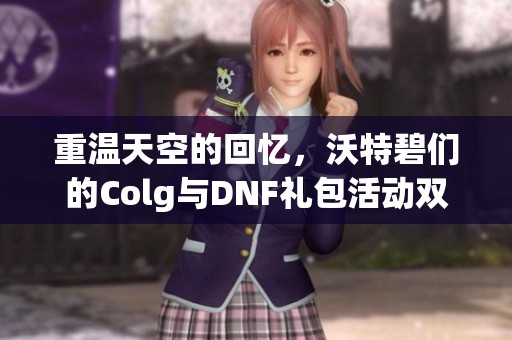 重温天空的回忆，沃特碧们的Colg与DNF礼包活动双重来袭