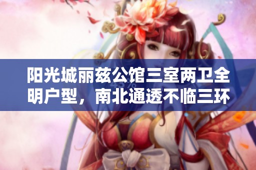 阳光城丽兹公馆三室两卫全明户型，南北通透不临三环