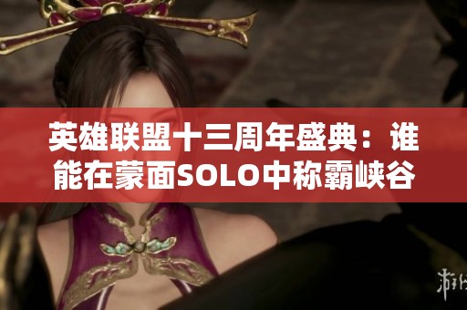 英雄联盟十三周年盛典：谁能在蒙面SOLO中称霸峡谷？
