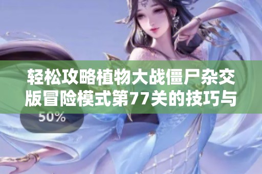 轻松攻略植物大战僵尸杂交版冒险模式第77关的技巧与策略