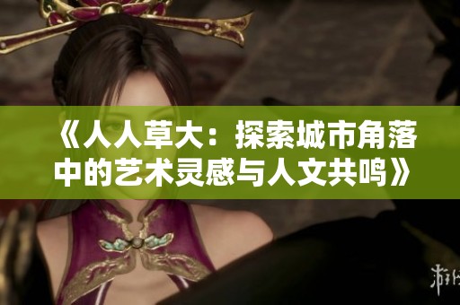 《人人草大：探索城市角落中的艺术灵感与人文共鸣》