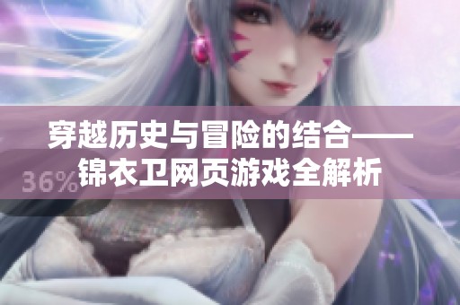 穿越历史与冒险的结合——锦衣卫网页游戏全解析