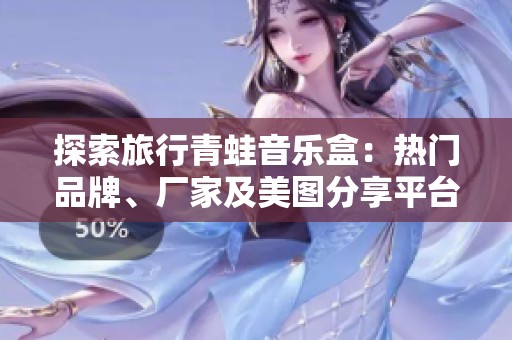 探索旅行青蛙音乐盒：热门品牌、厂家及美图分享平台指南
