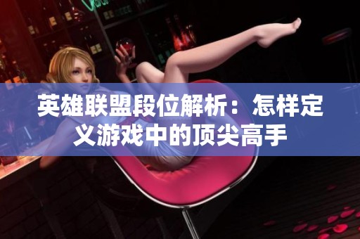 英雄联盟段位解析：怎样定义游戏中的顶尖高手