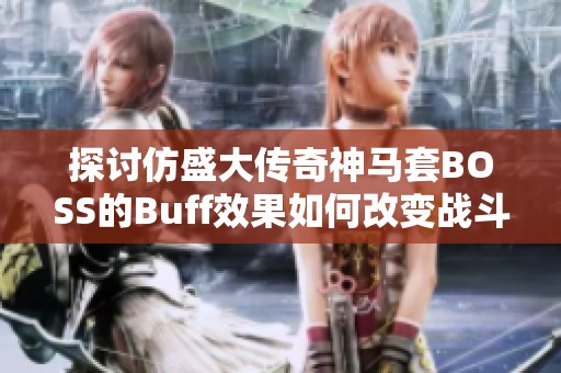 探讨仿盛大传奇神马套BOSS的Buff效果如何改变战斗策略