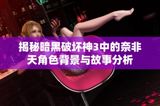 揭秘暗黑破坏神3中的奈非天角色背景与故事分析