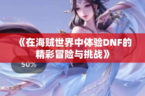 《在海贼世界中体验DNF的精彩冒险与挑战》