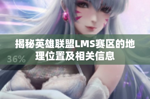 揭秘英雄联盟LMS赛区的地理位置及相关信息