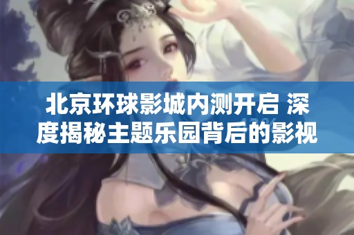 北京环球影城内测开启 深度揭秘主题乐园背后的影视IP商业模式