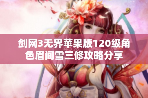 剑网3无界苹果版120级角色眉间雪三修攻略分享