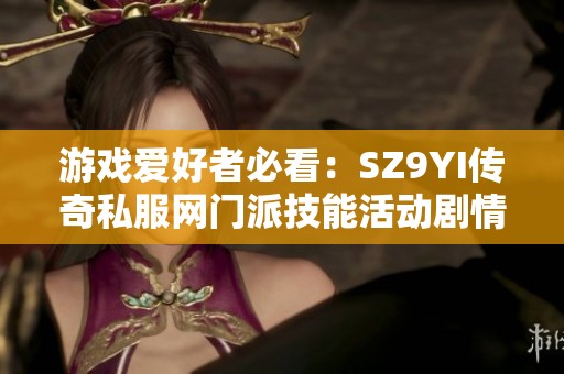 游戏爱好者必看：SZ9YI传奇私服网门派技能活动剧情深入解析
