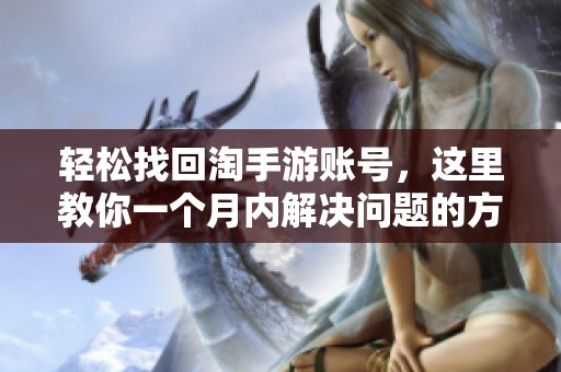 轻松找回淘手游账号，这里教你一个月内解决问题的方法