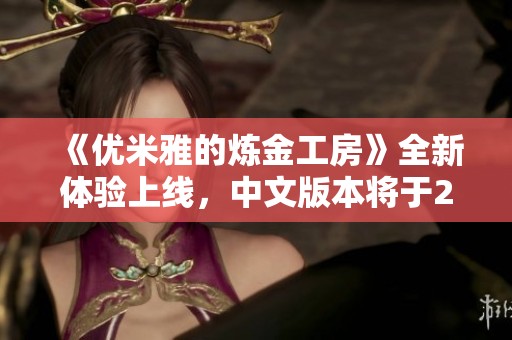 《优米雅的炼金工房》全新体验上线，中文版本将于2025年3月21日发布